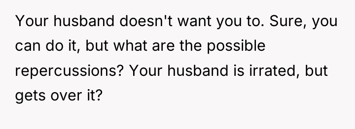 Your husband doesn't want you to. Sure, you can do...