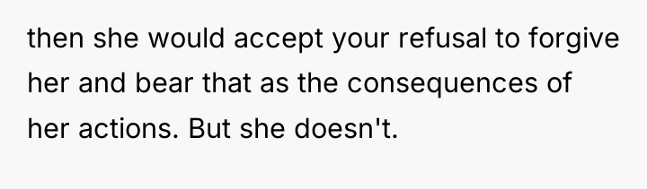 then she would accept your refusal to forgive her and...