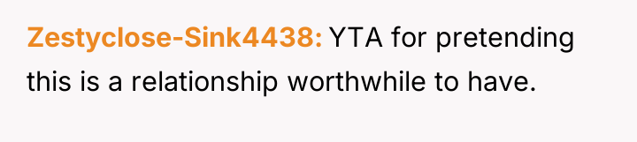 Zestyclose-Sink4438 YTA for pretending this is a relationship worthwhile to...