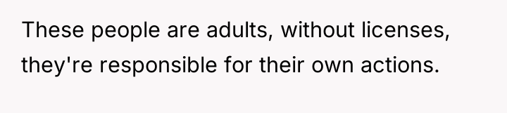 These people are adults, without licenses, they're responsible for their...