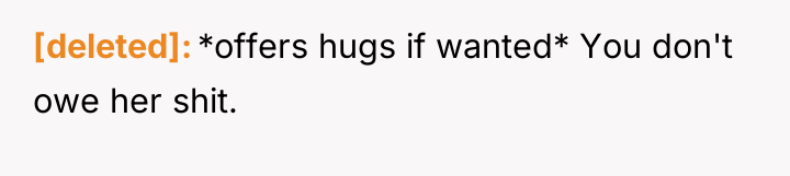[deleted] *offers hugs if wanted* You don't owe her shit.