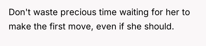 Don't waste precious time waiting for her to make the...