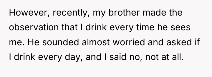 However, recently, my brother made the observation that I drink...