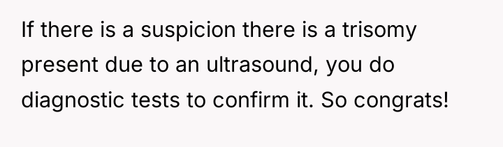 If there is a suspicion there is a trisomy present...
