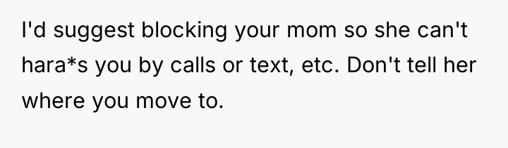 I'd suggest blocking your mom so she can't hara*s you...