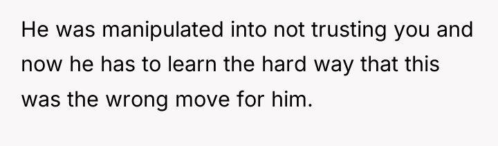 He was manipulated into not trusting you and now he...