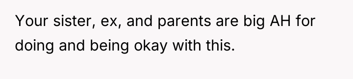 Your sister, ex, and parents are big AH for doing...