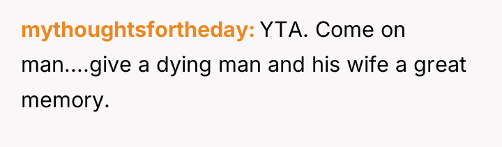 mythoughtsfortheday YTA. Come on man....give a dying man and his...