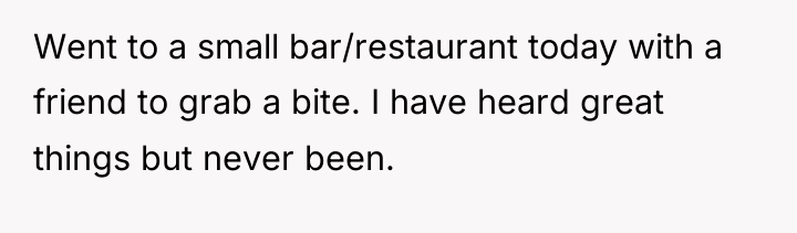 Went to a small bar/restaurant today with a friend to...