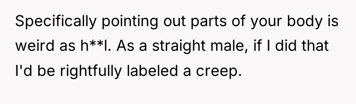 Specifically pointing out parts of your body is weird as...