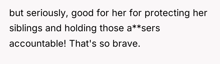 but seriously, good for her for protecting her siblings and...
