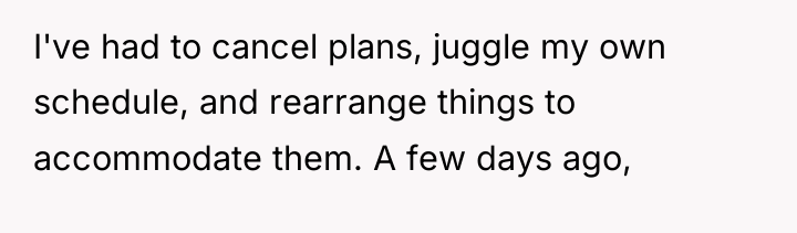 I've had to cancel plans, juggle my own schedule, and...