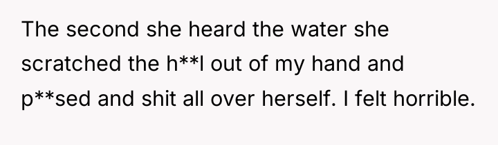 The second she heard the water she scratched the h**l...