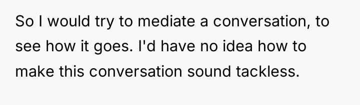 So I would try to mediate a conversation, to see...