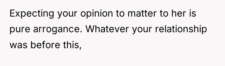 Expecting your opinion to matter to her is pure arrogance....