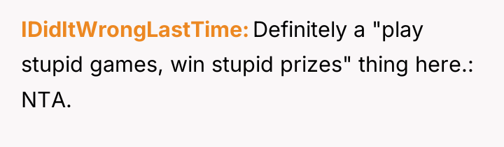 IDidItWrongLastTime Definitely a "play stupid games, win stupid prizes" thing...
