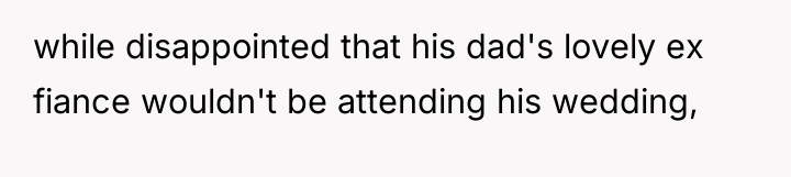 while disappointed that his dad's lovely ex fiance wouldn't be...