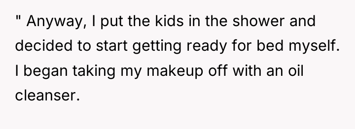 " Anyway, I put the kids in the shower and...