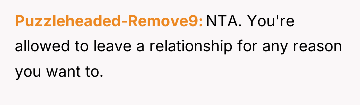 Puzzleheaded-Remove9 NTA. You're allowed to leave a relationship for any...
