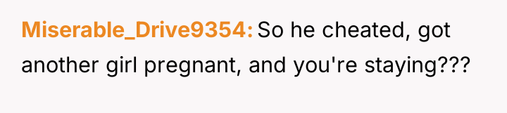 Miserable_Drive9354 So he cheated, got another girl pregnant, and you're...