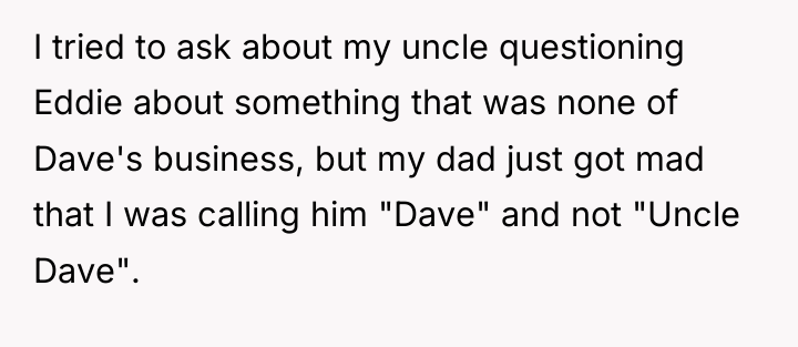I tried to ask about my uncle questioning Eddie about...