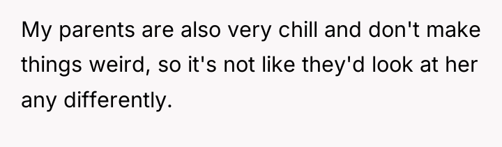 My parents are also very chill and don't make things...