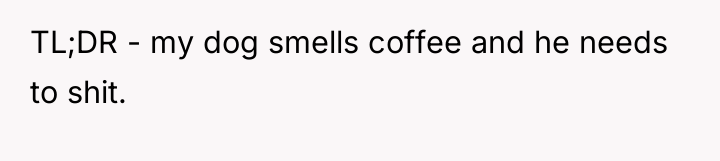 TL;DR - my dog smells coffee and he needs to...