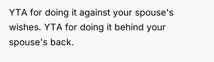 YTA for doing it against your spouse's wishes. YTA for...