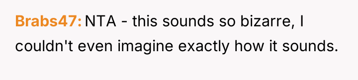 Brabs47 NTA - this sounds so bizarre, I couldn't even...