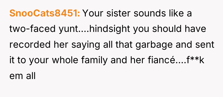 SnooCats8451 Your sister sounds like a two-faced yunt....hindsight you should...