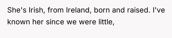 She's Irish, from Ireland, born and raised. I've known her...