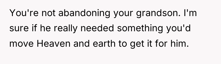 You're not abandoning your grandson. I'm sure if he really...