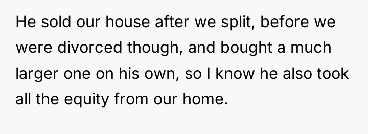 He sold our house after we split, before we were...