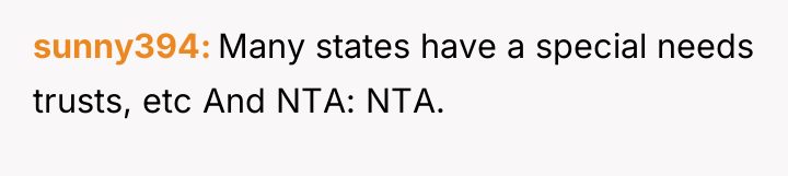 sunny394 Many states have a special needs trusts, etc And...