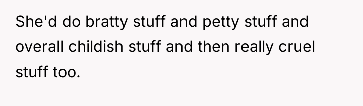 She'd do bratty stuff and petty stuff and overall childish...