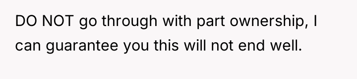 DO NOT go through with part ownership, I can guarantee...