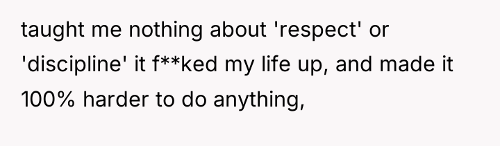 taught me nothing about 'respect' or 'discipline' it f**ked my...
