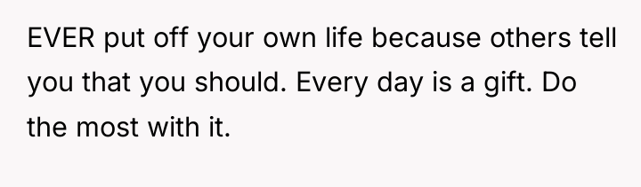 EVER put off your own life because others tell you...