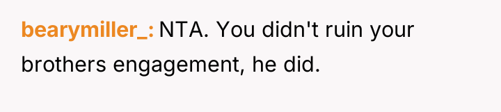 bearymiller_ NTA. You didn't ruin your brothers engagement, he did.