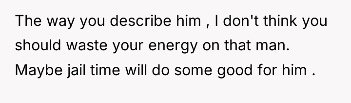The way you describe him , I don't think you...