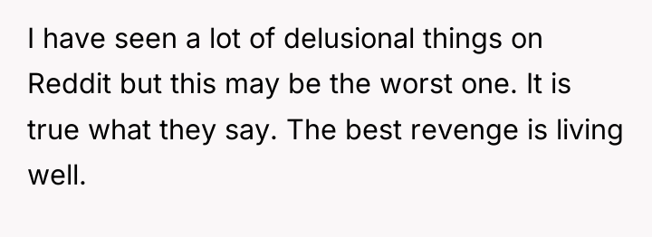 I have seen a lot of delusional things on Reddit...