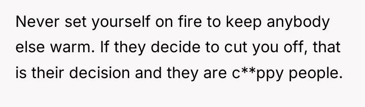 Never set yourself on fire to keep anybody else warm....