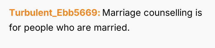 Turbulent_Ebb5669 Marriage counselling is for people who are married.