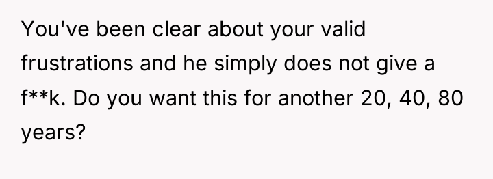 You've been clear about your valid frustrations and he simply...