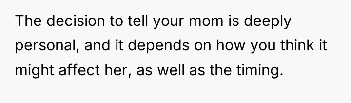 The decision to tell your mom is deeply personal, and...