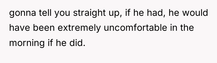 gonna tell you straight up, if he had, he would...