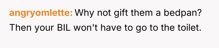 angryomlette Why not gift them a bedpan? Then your BIL...