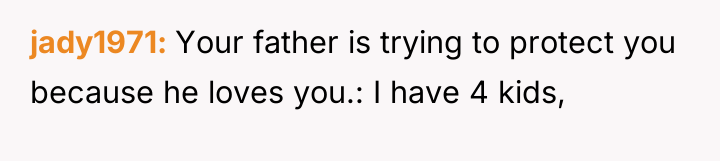 jady1971 Your father is trying to protect you because he...