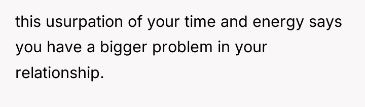 this usurpation of your time and energy says you have...