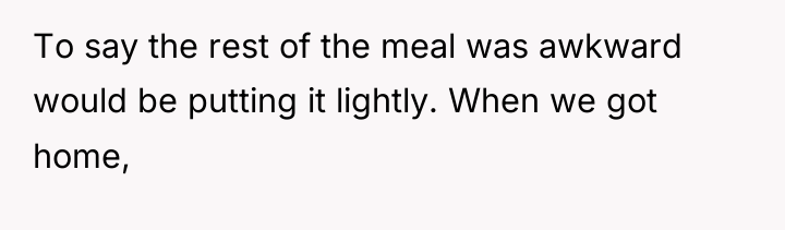 To say the rest of the meal was awkward would...